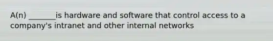 A(n) _______is hardware and software that control access to a company's intranet and other internal networks