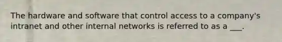 The hardware and software that control access to a company's intranet and other internal networks is referred to as a ___.