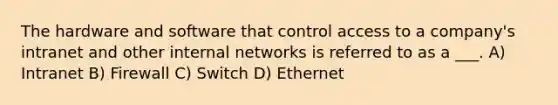 The hardware and software that control access to a company's intranet and other internal networks is referred to as a ___. A) Intranet B) Firewall C) Switch D) Ethernet