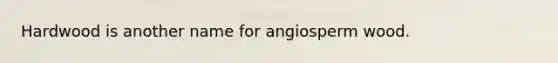 Hardwood is another name for angiosperm wood.