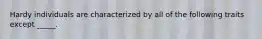 Hardy individuals are characterized by all of the following traits except _____.