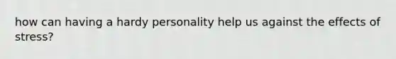 how can having a hardy personality help us against the effects of stress?