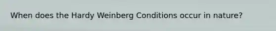 When does the Hardy Weinberg Conditions occur in nature?