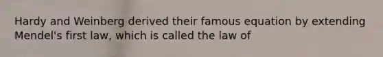 Hardy and Weinberg derived their famous equation by extending Mendel's first law, which is called the law of