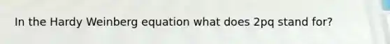 In the Hardy Weinberg equation what does 2pq stand for?