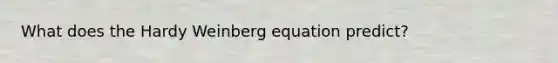 What does the Hardy Weinberg equation predict?