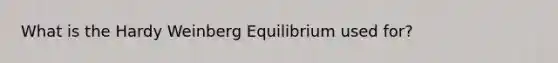 What is the Hardy Weinberg Equilibrium used for?