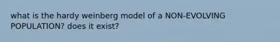 what is the hardy weinberg model of a NON-EVOLVING POPULATION? does it exist?