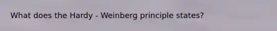 What does the Hardy - Weinberg principle states?