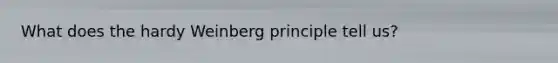 What does the hardy Weinberg principle tell us?