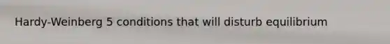 Hardy-Weinberg 5 conditions that will disturb equilibrium