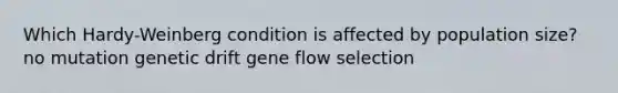 Which Hardy-Weinberg condition is affected by population size? no mutation genetic drift gene flow selection