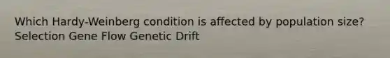 Which Hardy-Weinberg condition is affected by population size? Selection Gene Flow Genetic Drift
