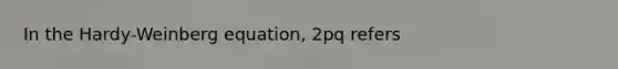 In the Hardy-Weinberg equation, 2pq refers