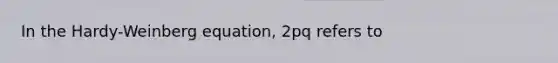 In the Hardy-Weinberg equation, 2pq refers to