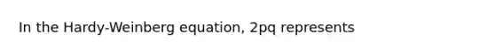 In the Hardy-Weinberg equation, 2pq represents