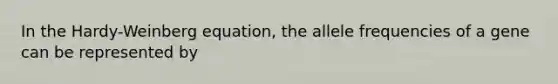 In the Hardy-Weinberg equation, the allele frequencies of a gene can be represented by