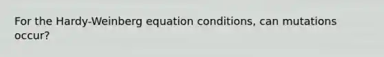 For the Hardy-Weinberg equation conditions, can mutations occur?