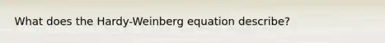 What does the Hardy-Weinberg equation describe?