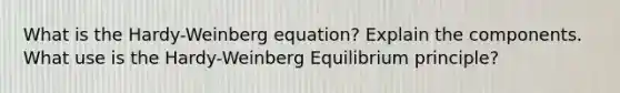 What is the Hardy-Weinberg equation? Explain the components. What use is the Hardy-Weinberg Equilibrium principle?