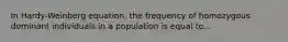 In Hardy-Weinberg equation, the frequency of homozygous dominant individuals in a population is equal to...