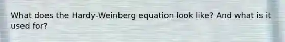 What does the Hardy-Weinberg equation look like? And what is it used for?