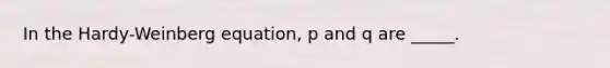 In the Hardy-Weinberg equation, p and q are _____.