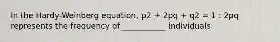 In the Hardy-Weinberg equation, p2 + 2pq + q2 = 1 : 2pq represents the frequency of ___________ individuals