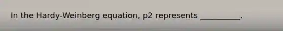 In the Hardy-Weinberg equation, p2 represents __________.