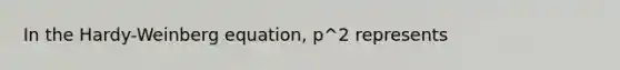 In the Hardy-Weinberg equation, p^2 represents