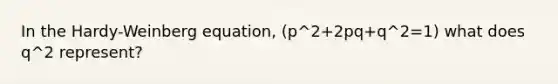 In the Hardy-Weinberg equation, (p^2+2pq+q^2=1) what does q^2 represent?