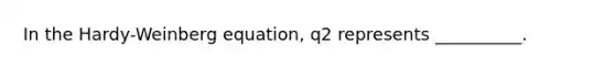 In the Hardy-Weinberg equation, q2 represents __________.