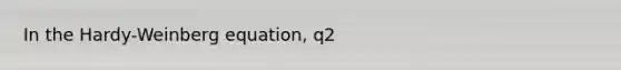 In the Hardy-Weinberg equation, q2