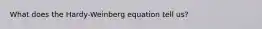 What does the Hardy-Weinberg equation tell us?