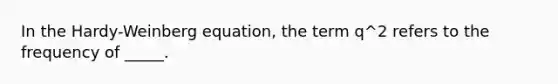 In the Hardy-Weinberg equation, the term q^2 refers to the frequency of _____.