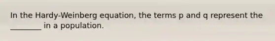 In the Hardy-Weinberg equation, the terms p and q represent the ________ in a population.