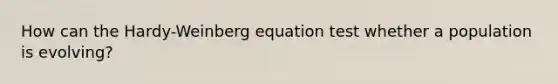 How can the Hardy-Weinberg equation test whether a population is evolving?