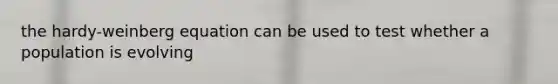 the hardy-weinberg equation can be used to test whether a population is evolving