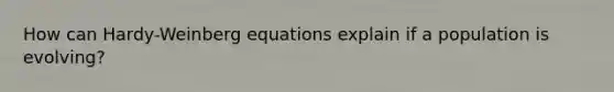 How can Hardy-Weinberg equations explain if a population is evolving?