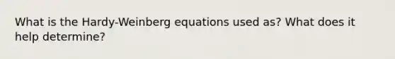 What is the Hardy-Weinberg equations used as? What does it help determine?