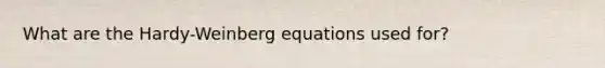 What are the Hardy-Weinberg equations used for?