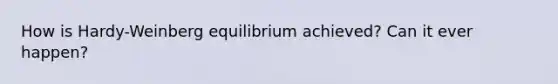 How is Hardy-Weinberg equilibrium achieved? Can it ever happen?