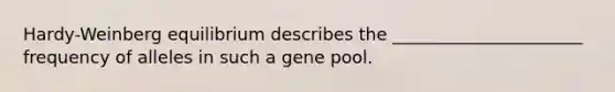 Hardy-Weinberg equilibrium describes the ______________________ frequency of alleles in such a gene pool.