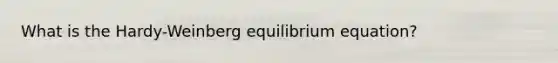 What is the Hardy-Weinberg equilibrium equation?