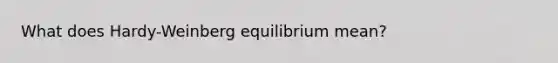 What does Hardy-Weinberg equilibrium mean?