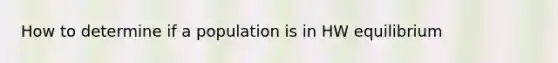 How to determine if a population is in HW equilibrium