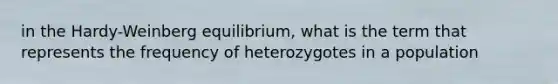 in the Hardy-Weinberg equilibrium, what is the term that represents the frequency of heterozygotes in a population