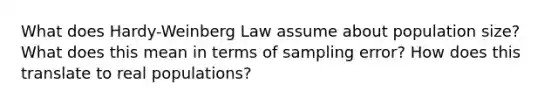 What does Hardy-Weinberg Law assume about population size? What does this mean in terms of sampling error? How does this translate to real populations?