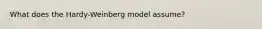 What does the Hardy-Weinberg model assume?