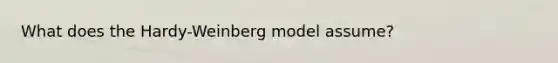 What does the Hardy-Weinberg model assume?